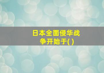 日本全面侵华战争开始于( )